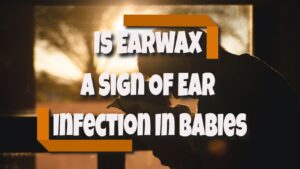 Is Earwax A Sign Of Ear Infection In Babies