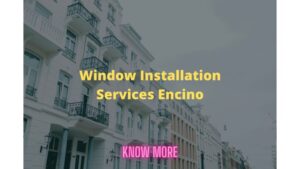 The Best Window Installation Services in Encino, Los Angeles