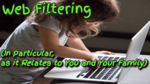 Web Filtering – (Particularly, as it Relates to You and Your Family)