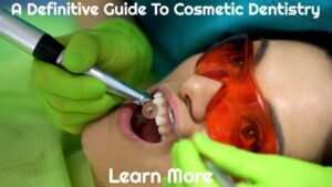 A Definitive Guide To Cosmetic Dentistry