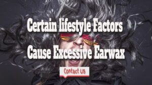 Certain lifestyle Factors Cause Excessive Earwax.