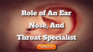 What Is the Role of an Ear, Nose, and Throat Specialist