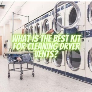 What is the Best Kit for Cleaning Dryer Vents?