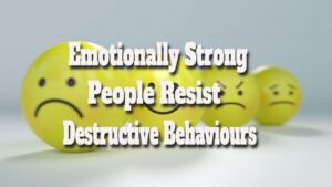 Emotionally Strong People Resist Destructive Behaviours