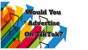 Would You Advertise On TikTok?