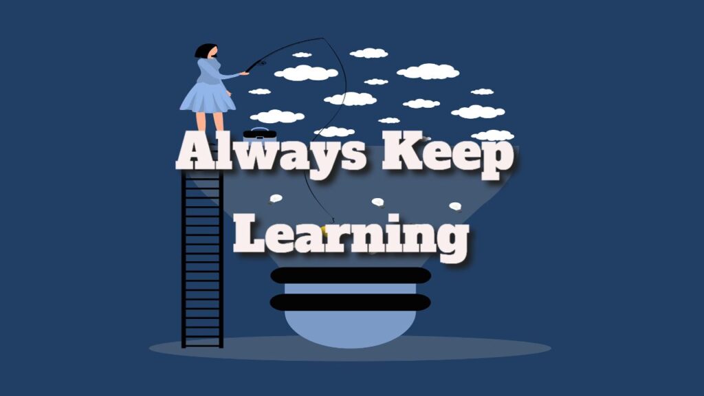 Always Keep Learning Because You Can Always Improve